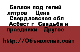 Баллон под гелий 40 литров. › Цена ­ 3 500 - Свердловская обл., Асбест г. Свадьба и праздники » Другое   